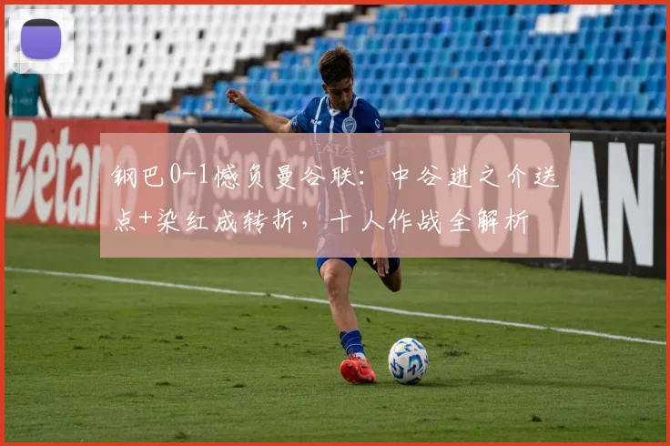 钢巴0-1憾负曼谷联：中谷进之介送点+染红成转折，十人作战全解析